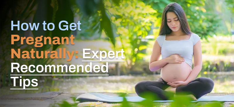 How to Get Pregnant Naturally: Expert Recommended Tips