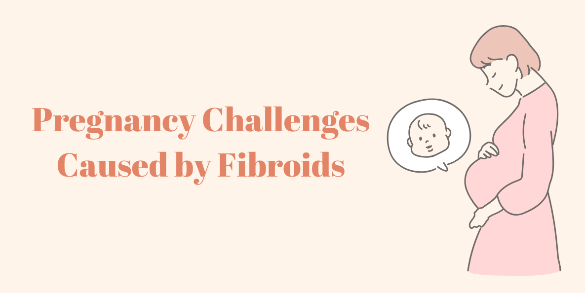 Pregnancy Challenges Caused by Fibroids