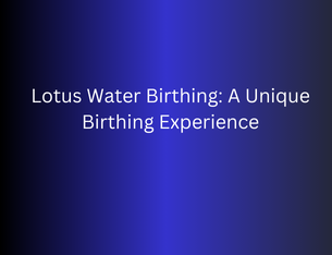 Lotus Water Birthing: A Unique Birthing Experience