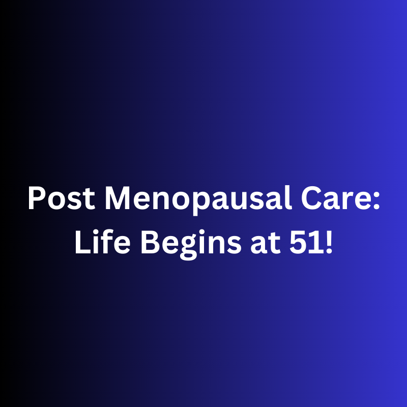 Post Menopausal Care: Life Begins at 51!